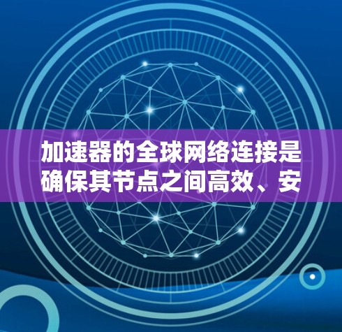 加速器的全球网络连接是确保其节点之间高效、安全通信的关键技术。以下是对这一技术的详细分解 加速器的全球网络连接是确保其节点之间高效、安全通信的关键技术。以下是对这一技术的详细分解
