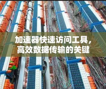 加速器快速访问工具,高效数据传输的关键 加速器快速访问工具,高效数据传输的关键