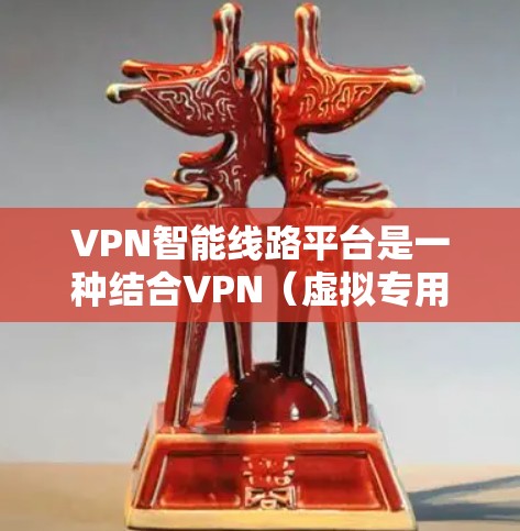 VPN智能线路平台是一种结合VPN（虚拟专用网络）和智能路由技术的综合解决方案，旨在通过智能化的方式优化网络连接，提升网络性能和管理效率。这种平台通常具备以下核心功能