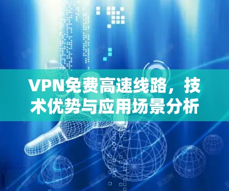 VPN免费高速线路,技术优势与应用场景分析 VPN免费高速线路,技术优势与应用场景分析