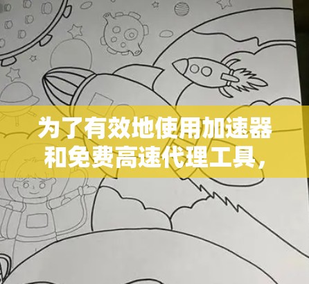 为了有效地使用加速器和免费高速代理工具,以下是逐步的指南 为了有效地使用加速器和免费高速代理工具,以下是逐步的指南