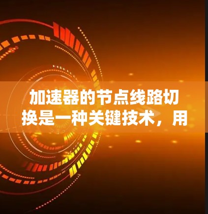 加速器的节点线路切换是一种关键技术,用于优化粒子加速过程中的磁场和电场配置,以提高效率和稳定性。以下是对这一技术的详细分析 加速器的节点线路切换是一种关键技术,用于优化粒子加速过程中的磁场和电场配置,以提高效率和稳定性。以下是对这一技术的详细分析