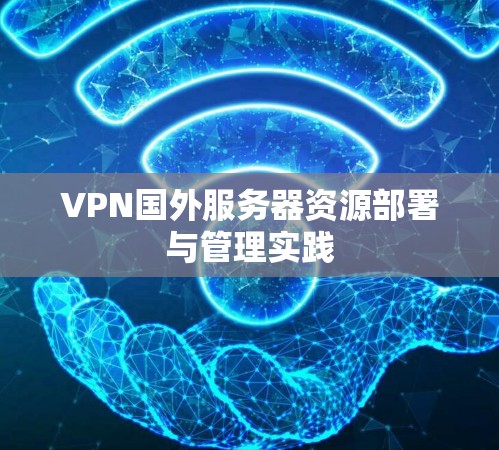 VPN国外服务器资源部署与管理实践 VPN国外服务器资源部署与管理实践