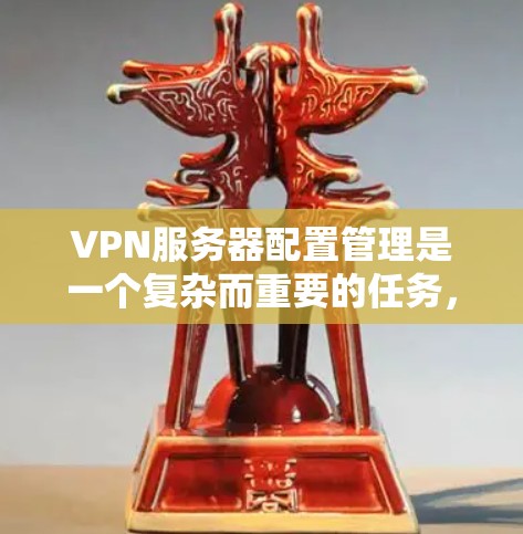 VPN服务器配置管理是一个复杂而重要的任务,涉及多个步骤和考量因素。以下是详细的步骤和建议,帮助您有效配置和管理VPN服务器 VPN服务器配置管理是一个复杂而重要的任务,涉及多个步骤和考量因素。以下是详细的步骤和建议,帮助您有效配置和管理VPN服务器