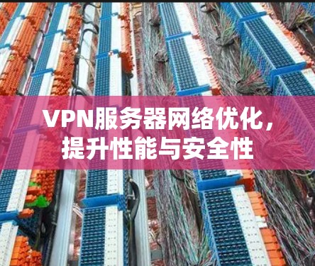 VPN服务器网络优化,提升性能与安全性 VPN服务器网络优化,提升性能与安全性