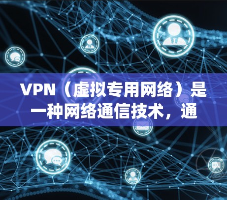 VPN（虚拟专用网络）是一种网络通信技术，通过创建一个安全的、隔离的网络通道，使用户能够 securely地连接到另一个网络，通常是跨国的。VPN在跨国通信中具有以下几个关键作用