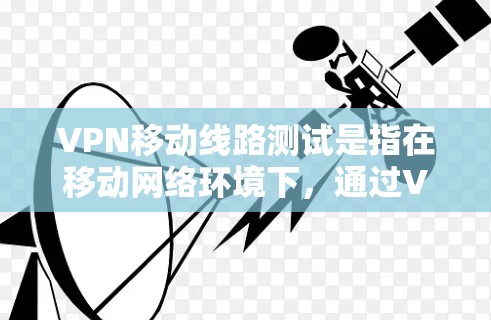 VPN移动线路测试是指在移动网络环境下,通过VPN协议对VPN连接的性能、稳定性和安全性进行测试的过程。以下是一些常见的VPN移动线路测试方法和步骤 VPN移动线路测试是指在移动网络环境下,通过VPN协议对VPN连接的性能、稳定性和安全性进行测试的过程。以下是一些常见的VPN移动线路测试方法和步骤