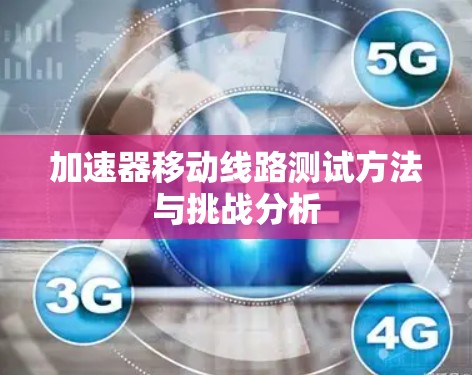 加速器移动线路测试方法与挑战分析