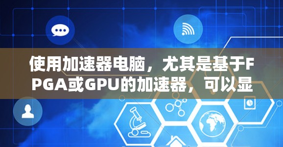 使用加速器电脑,尤其是基于FPGA或GPU的加速器,可以显著提升计算和数据处理效率。以下是使用加速器电脑的详细步骤指南 使用加速器电脑,尤其是基于FPGA或GPU的加速器,可以显著提升计算和数据处理效率。以下是使用加速器电脑的详细步骤指南