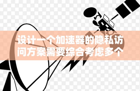 设计一个加速器的隐私访问方案需要综合考虑多个方面，以下是一个有条理的解决方案