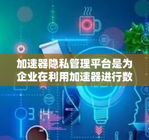 加速器隐私管理平台是为企业在利用加速器进行数据处理时提供隐私保护的解决方案。它通过多项技术手段确保敏感数据的安全,帮助企业在数据驱动的业务中平衡速度与隐私。以下是对这一平台的详细分析 加速器隐私管理平台是为企业在利用加速器进行数据处理时提供隐私保护的解决方案。它通过多项技术手段确保敏感数据的安全,帮助企业在数据驱动的业务中平衡速度与隐私。以下是对这一平台的详细分析