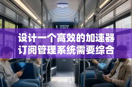 设计一个高效的加速器订阅管理系统需要综合考虑多个方面,确保其功能全面、性能优越、用户体验良好。以下是对该系统的详细设计和规划 设计一个高效的加速器订阅管理系统需要综合考虑多个方面,确保其功能全面、性能优越、用户体验良好。以下是对该系统的详细设计和规划