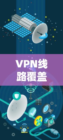 VPN线路覆盖范围是指VPN服务提供的服务器数量、分布及类型,确保用户能够在不同地区接入并获得稳定、高效的服务。以下是对VPN覆盖范围的详细分析 VPN线路覆盖范围是指VPN服务提供的服务器数量、分布及类型,确保用户能够在不同地区接入并获得稳定、高效的服务。以下是对VPN覆盖范围的详细分析