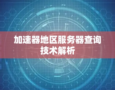 加速器地区服务器查询技术解析 加速器地区服务器查询技术解析