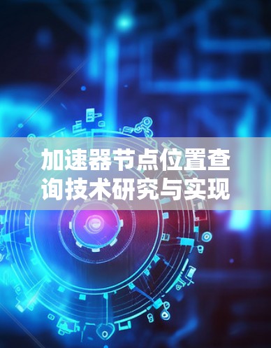 加速器节点位置查询技术研究与实现 加速器节点位置查询技术研究与实现