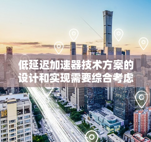 低延迟加速器技术方案的设计和实现需要综合考虑硬件、软件、网络以及散热等多个方面,以确保在不同应用场景中最大化地减少数据传输和处理的延迟。以下是一份详细的技术方案 低延迟加速器技术方案的设计和实现需要综合考虑硬件、软件、网络以及散热等多个方面,以确保在不同应用场景中最大化地减少数据传输和处理的延迟。以下是一份详细的技术方案