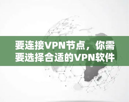 要连接VPN节点,你需要选择合适的VPN软件或工具。以下是一些常用的VPN软件和工具,供你参考 要连接VPN节点,你需要选择合适的VPN软件或工具。以下是一些常用的VPN软件和工具,供你参考