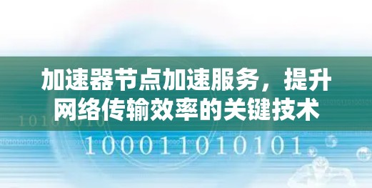 加速器节点加速服务,提升网络传输效率的关键技术 加速器节点加速服务,提升网络传输效率的关键技术