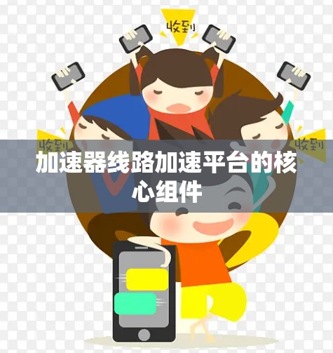 加速器线路加速平台的核心组件 加速器线路加速平台的核心组件