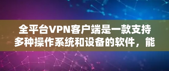 全平台VPN客户端是一款支持多种操作系统和设备的软件,能够在不同的设备上使用,提供跨平台的VPN服务。以下是关于全平台VPN客户端的详细分析和建议 全平台VPN客户端是一款支持多种操作系统和设备的软件,能够在不同的设备上使用,提供跨平台的VPN服务。以下是关于全平台VPN客户端的详细分析和建议