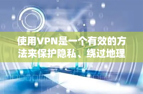 使用VPN是一个有效的方法来保护隐私、绕过地理限制和确保网络安全。以下是按照步骤进行的VPN使用指南 使用VPN是一个有效的方法来保护隐私、绕过地理限制和确保网络安全。以下是按照步骤进行的VPN使用指南