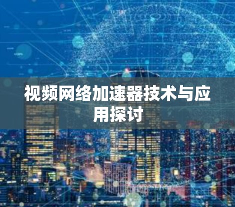 视频网络加速器技术与应用探讨 视频网络加速器技术与应用探讨