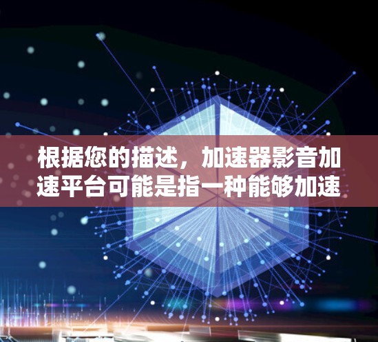 根据您的描述,加速器影音加速平台可能是指一种能够加速处理和传输音视频数据的平台,用于优化影音内容的传播效率和用户体验。以下是一些可能的关键点和思考方向,帮助您更好地理解和构建这样的平台 根据您的描述,加速器影音加速平台可能是指一种能够加速处理和传输音视频数据的平台,用于优化影音内容的传播效率和用户体验。以下是一些可能的关键点和思考方向,帮助您更好地理解和构建这样的平台