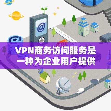 VPN商务访问服务是一种为企业用户提供安全、可靠网络访问的解决方案,支持员工在外部环境下访问公司内部网络和资源。以下是对该服务的详细分析和总结 VPN商务访问服务是一种为企业用户提供安全、可靠网络访问的解决方案,支持员工在外部环境下访问公司内部网络和资源。以下是对该服务的详细分析和总结