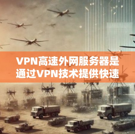 VPN高速外网服务器是通过VPN技术提供快速、安全连接到外部网络的服务器,适用于需要保护数据和隐私的用户。以下是其详细分析和步骤指南 VPN高速外网服务器是通过VPN技术提供快速、安全连接到外部网络的服务器,适用于需要保护数据和隐私的用户。以下是其详细分析和步骤指南