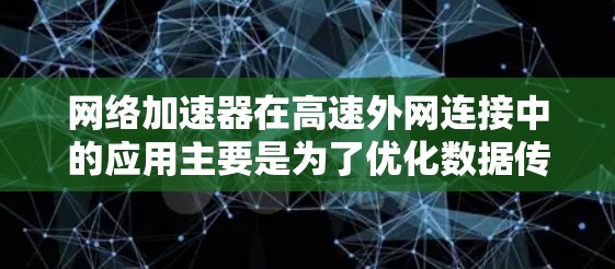 网络加速器在高速外网连接中的应用主要是为了优化数据传输速度和网络性能,减少延迟,提高整体网络吞吐量。以下是一些常见的网络加速器技术和应用场景 网络加速器在高速外网连接中的应用主要是为了优化数据传输速度和网络性能,减少延迟,提高整体网络吞吐量。以下是一些常见的网络加速器技术和应用场景
