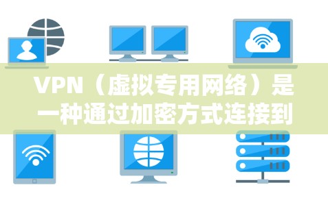 VPN（虚拟专用网络）是一种通过加密方式连接到其他网络，提供安全和隐私保护的网络通信技术。使用VPN可以连接到国外的网络，实现远程访问或保护隐私