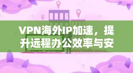 VPN海外IP加速,提升远程办公效率与安全性 VPN海外IP加速,提升远程办公效率与安全性
