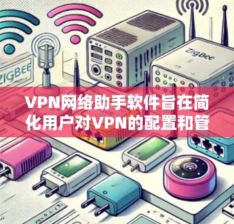 VPN网络助手软件旨在简化用户对VPN的配置和管理流程,提供便捷的使用体验。以下是该软件的主要功能和优势 VPN网络助手软件旨在简化用户对VPN的配置和管理流程,提供便捷的使用体验。以下是该软件的主要功能和优势
