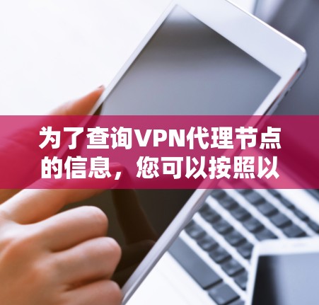 为了查询VPN代理节点的信息,您可以按照以下步骤进行 为了查询VPN代理节点的信息,您可以按照以下步骤进行