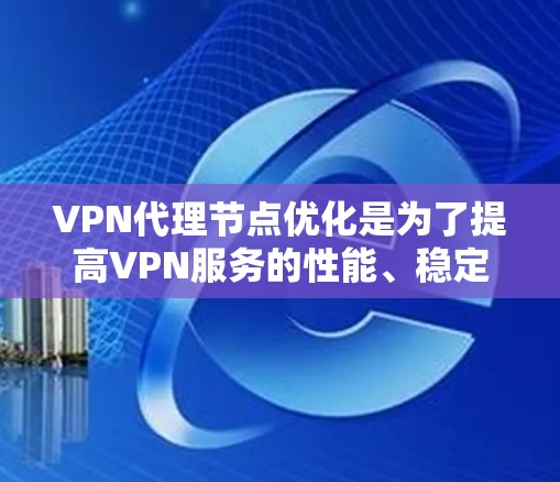 VPN代理节点优化是为了提高VPN服务的性能、稳定性和用户体验。以下是一些常见的优化方法和建议 VPN代理节点优化是为了提高VPN服务的性能、稳定性和用户体验。以下是一些常见的优化方法和建议