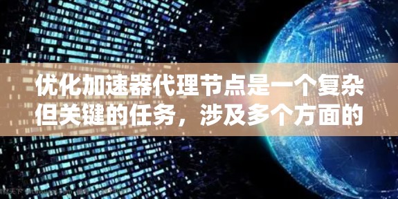 优化加速器代理节点是一个复杂但关键的任务，涉及多个方面的考虑。以下是对优化策略的系统化总结