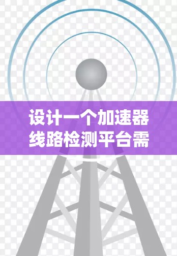 设计一个加速器线路检测平台需要系统地考虑多个方面，以确保其高效、准确和可靠地监测加速器的运行状态。以下是一个结构化的总结，概述了该平台的关键组成部分和设计步骤