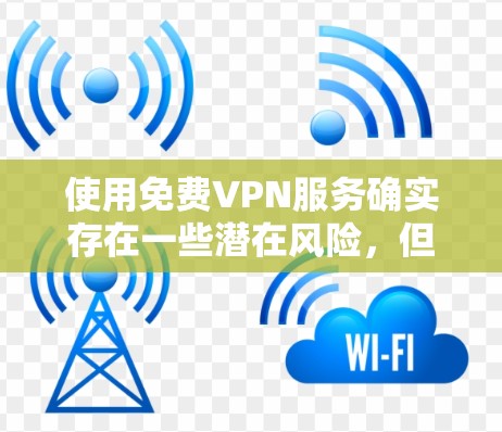 使用免费VPN服务确实存在一些潜在风险，但如果你决定使用，以下是一些建议和注意事项，帮助你选择一个适合的服务