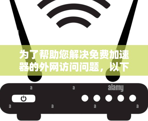 为了帮助您解决免费加速器的外网访问问题,以下是一些详细的信息和工具推荐 为了帮助您解决免费加速器的外网访问问题,以下是一些详细的信息和工具推荐