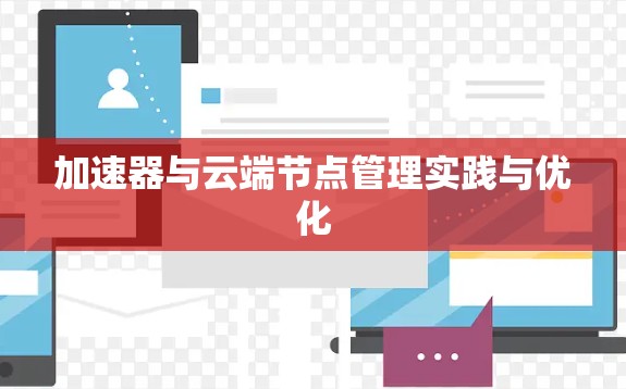 加速器与云端节点管理实践与优化 加速器与云端节点管理实践与优化