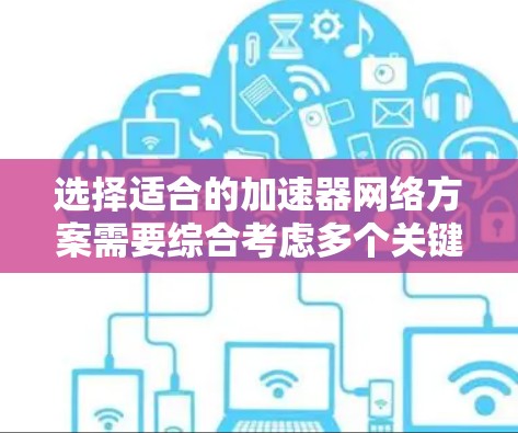 选择适合的加速器网络方案需要综合考虑多个关键因素,以下是根据不同需求推荐的方案 选择适合的加速器网络方案需要综合考虑多个关键因素,以下是根据不同需求推荐的方案