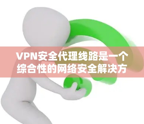 VPN安全代理线路是一个综合性的网络安全解决方案,旨在通过多层次的安全措施保护用户的数据和网络安全。以下是该线路的主要组成部分 VPN安全代理线路是一个综合性的网络安全解决方案,旨在通过多层次的安全措施保护用户的数据和网络安全。以下是该线路的主要组成部分