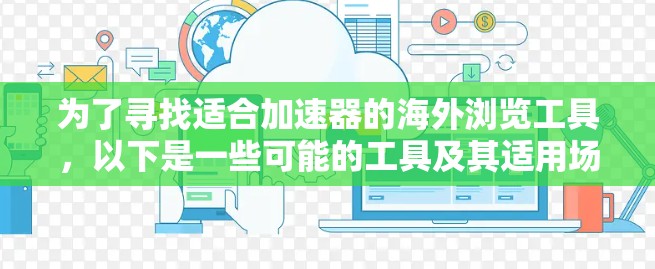 为了寻找适合加速器的海外浏览工具,以下是一些可能的工具及其适用场景和特点的总结 为了寻找适合加速器的海外浏览工具,以下是一些可能的工具及其适用场景和特点的总结