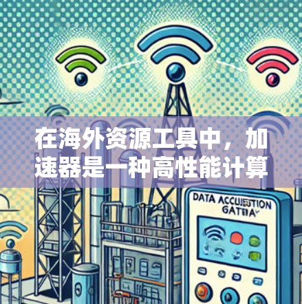 在海外资源工具中,加速器是一种高性能计算资源,用于加速数据处理、机器学习训练和其他计算密集型任务。以下是一些常见的加速器工具和资源 在海外资源工具中,加速器是一种高性能计算资源,用于加速数据处理、机器学习训练和其他计算密集型任务。以下是一些常见的加速器工具和资源