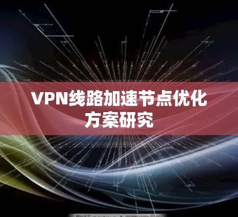VPN线路加速节点优化方案研究 VPN线路加速节点优化方案研究