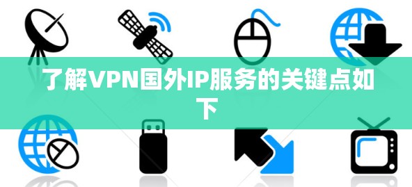 了解VPN国外IP服务的关键点如下 了解VPN国外IP服务的关键点如下