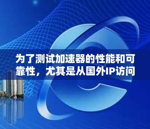 为了测试加速器的性能和可靠性,尤其是从国外IP访问的能力,可以按照以下步骤进行 为了测试加速器的性能和可靠性,尤其是从国外IP访问的能力,可以按照以下步骤进行