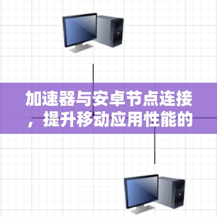 加速器与安卓节点连接，提升移动应用性能的关键技术
