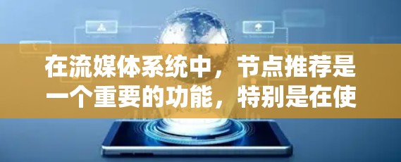 在流媒体系统中,节点推荐是一个重要的功能,特别是在使用加速器(如CDN或边缘计算)来优化内容分发和流媒体性能时。以下是一些关键点和建议,帮助你更好地推荐流媒体节点 在流媒体系统中,节点推荐是一个重要的功能,特别是在使用加速器(如CDN或边缘计算)来优化内容分发和流媒体性能时。以下是一些关键点和建议,帮助你更好地推荐流媒体节点