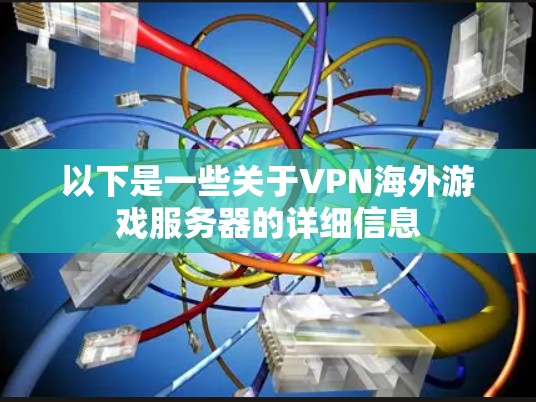 以下是一些关于VPN海外游戏服务器的详细信息 以下是一些关于VPN海外游戏服务器的详细信息